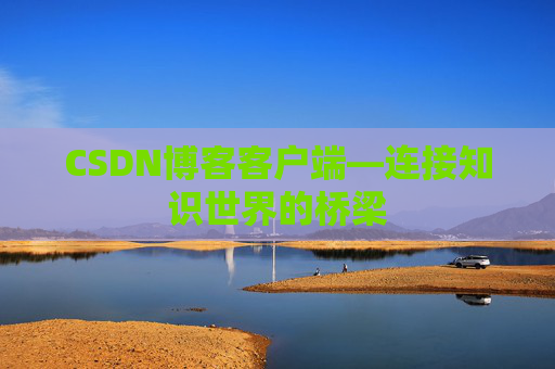 CSDN博客客户端—连接知识世界的桥梁