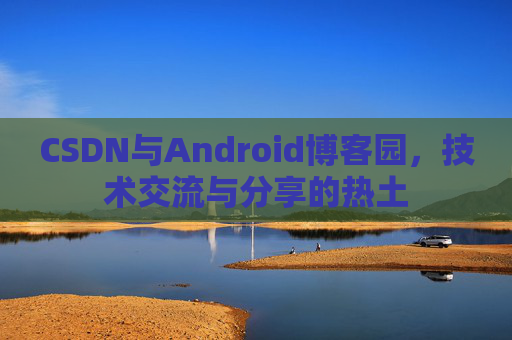 CSDN与Android博客园，技术交流与分享的热土