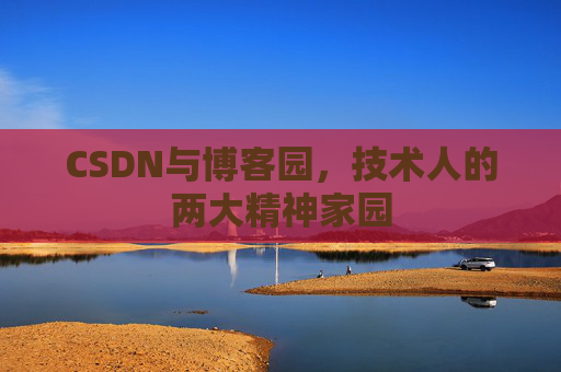 CSDN与博客园，技术人的两大精神家园